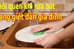 Rửa bát kiểu này, cả nhà có ngày ngộ độc