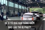 Mức phạt xe ôtô hết hạn đăng kiểm, quá niên hạn là bao nhiêu?