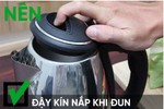 Sai lầm tai hại khi dùng ấm siêu tốc gây nguy hiểm với người sử dụng.