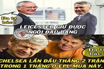 Ảnh chế bóng đá: Leicester cướp ngôi đầu của Arsenal nhờ Chelsea