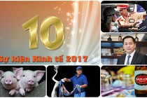 10 sự kiện kinh tế Việt Nam nổi bật nhất năm 2017