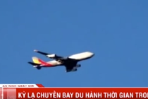 Video: Kỳ lạ chuyến bay du hành ngược thời gian