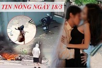 Tin nóng ngày 18/3: Gái có chồng ngủ với trai trẻ, tá hỏa lộ clip giường chiếu