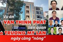 Vụ án Vạn Thịnh Phát liên quan bà Trương Mỹ Lan ngày càng nóng