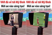 Công nghệ VAR cập bến Mỹ Đình, netizen chế ảnh tưng bừng