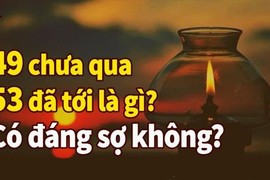 '49 chưa qua 53 đã tới', câu nói của người xưa nhắc tới điều gì?