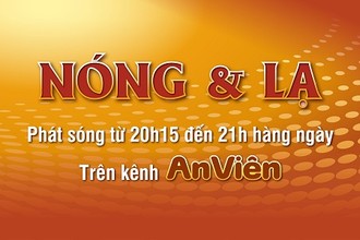 Kỳ bí, bất ngờ với “Nóng & Lạ” trên kênh An Viên