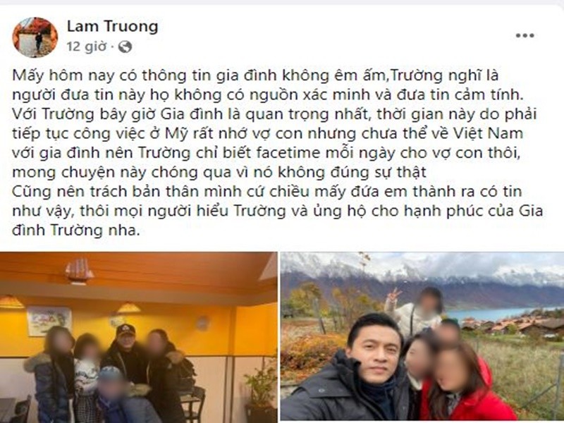 Mới đây,  Lam Trường phủ nhận tin đồn ly hôn lần 2. “Mấy hôm nay có thông tin gia đình không êm ấm, Trường nghĩ là người đưa tin này họ không có nguồn xác minh và đưa tin cảm tính. Với Trường bây giờ gia đình là quan trọng nhất, thời gian này do phải tiếp tục công việc ở Mỹ rất nhớ vợ con nhưng chưa thể về Việt Nam với gia đình nên Trường chỉ biết facetime mỗi ngày cho vợ con thôi, mong chuyện này chóng qua vì nó không đúng sự thật”, anh viết trên trang cá nhân. Ngoài khẳng định hôn nhân vẫn hạnh phúc, Lam Trường trách bản thân vì chiều người hâm mộ. Ảnh chụp màn hình