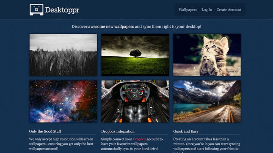  Desktoppr (Desktoppr.co)  là điểm đến được rất nhiều người tìm  ảnh nền đẹp trên internet ưa chuộng bởi phần lớn ảnh nền trên website này đều là ảnh chất lượng cao. Bên cạnh đó, Desktoppr cũng sẽ đồng bộ ảnh với dịch vụ lưu trữ trực tuyến Dropbox nổi tiếng. Bằng cách này, bạn có thể dễ dàng lưu lại ảnh nền để sử dụng chung cho cả máy tính, thiết bị di động của mình.