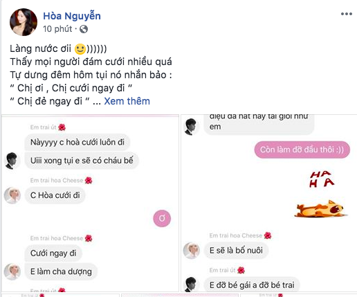 Mới đây, trên facebook của  Hoà Minzy vừa đăng dòng trạng thái khiến fan vô cùng thích thú. Cụ thể, nữ ca sĩ phải kêu "làng nước ơi" vì hai người em thân thiết trong gia đình "hoa dâm bụt" là: Đức Phúc và Erik đã nhắn nhủ cô sớm lấy chồng, sinh con ngay lúc nửa đêm. Nữ ca sĩ cho rằng, cả hai đã dự quá nhiều đám cưới nên đã nôn nóng thay mình.