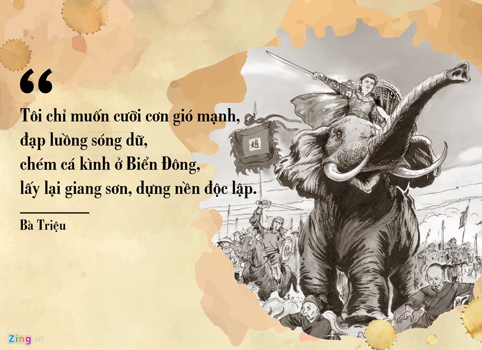 Bà Triệu (225-248) lãnh đạo nhân dân chống lại ách đô hộ của nhà Ngô vào thế kỷ III. Ở tuổi 19, khi bị ép làm tì thiếp cho một người giàu, bà đã thẳng thừng tuyên bố: “Tôi chỉ muốn cưỡi cơn gió mạnh, đạp luồng sóng dữ, chém cá kình ở Biển Đông, giành lại giang sơn, cởi ách nô lệ, chứ tôi không chịu khom lưng làm tì thiếp người". Sau đó, bà cùng anh trai Triệu Quốc Đạt tập hợp nghĩa quân, dựng cờ khởi nghĩa. Năm 248, cuộc khởi nghĩa thất bại, để không bị rơi vào tay giặc, bảo vệ danh tiết, bà tự sát ở núi Tùng (Thanh Hóa).