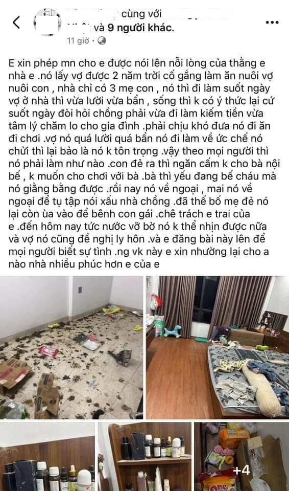 Mới đây, một bài viết của người được cho là chị chồng nói về chuyện cuộc sống của vợ chồng em trai mình đang viral trên mạng xã hội. Theo đó, người này tố em dâu mình có lối sống bừa bộn đến không thể chấp nhận nổi: "Em xin phép mọi người cho em được nói lên nỗi lòng của thằng em nhà em. Nó lấy vợ được 2 năm trời cố gắng làm ăn nuôi vợ nuôi con, nhà chỉ có 3 mẹ con. Nó thì đi làm suốt ngày vợ ở nhà thì vừa lười vừa bẩn, sống thì không có ý thức lại cứ suốt ngày đòi hỏi chồng phải vừa đi làm kiếm tiền vừa tâm lý chăm lo cho gia đình. Phải chịu khó đưa nó đi ăn đi chơi."