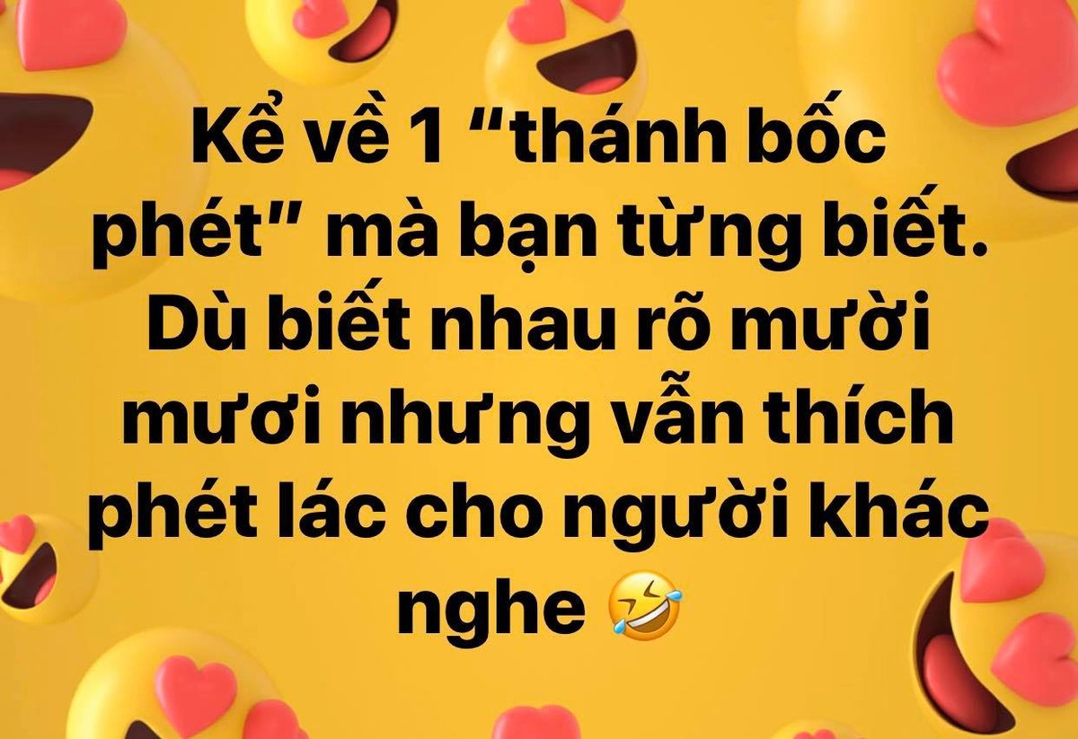 Mới đây, trong một diễn đàn lớn trên mạng xã hội, chủ đề "kể về một thánh  bốc phét mà bạn biết" nhận được sự quan tâm đặc biệt của cộng đồng. Đây tuy là chủ đề không mới tuy nhiên lúc nào cũng cực hot vì những người có đam mê "nổ" lúc nào cũng hiện hữu ở quanh ta.