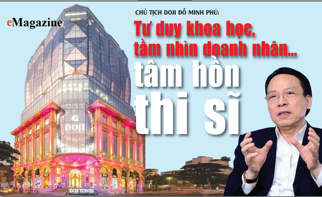 CHỦ TỊCH DOJI ĐỖ MINH PHÚ: Tư duy khoa học, tầm nhìn doanh nhân… tâm hồn thi sĩ