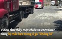 Video: Ổ gà siêu to khổng lồ giữa đường khiến container kẹt bánh