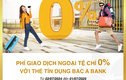 Thẻ tín dụng BAC A BANK ” Chơi lớn” - Miến 100% phí giao dịch ngoại tệ