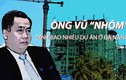 Chi tiết 9 dự án “vàng” có liên quan đến Vũ Nhôm đang bị điều tra 