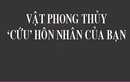 6 đồ vật phong thủy này sẽ "cứu rỗi" hôn nhân của bạn