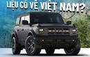 Ford Bronco liệu có "cửa" về Việt Nam trong năm 2024?