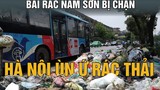 Người dân 7 lần chặn xe rác vào bãi Nam Sơn, đòi quyền lợi