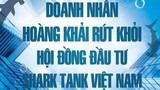 Ông Hoàng Khải rút khỏi hội đồng đầu tư Shark Tank Việt Nam