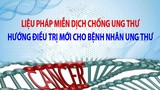 Liệu pháp Miễn Dịch mới – Niềm hy vọng sống cho bệnh nhân ung thư