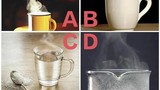Trắc nghiệm tâm lý: Bạn nghĩ ly nước nào nóng nhất?