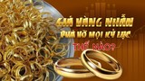 Giá vàng nhẫn phá vỡ mọi kỷ lục thế nào?